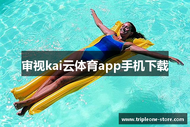 审视kai云体育app手机下载